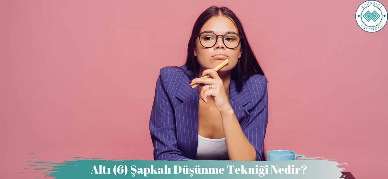 Altı (6) Şapkalı Düşünme Tekniği Nedir? Nasıl Uygulanır? Altı (6) Şapkalı Düşünme Tekniği Nedir? Nasıl Uygulanır?