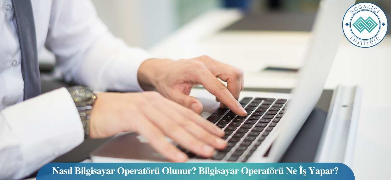 Nasıl Bilgisayar Operatörü Olunur? Bilgisayar Operatörü Ne İş Yapar?