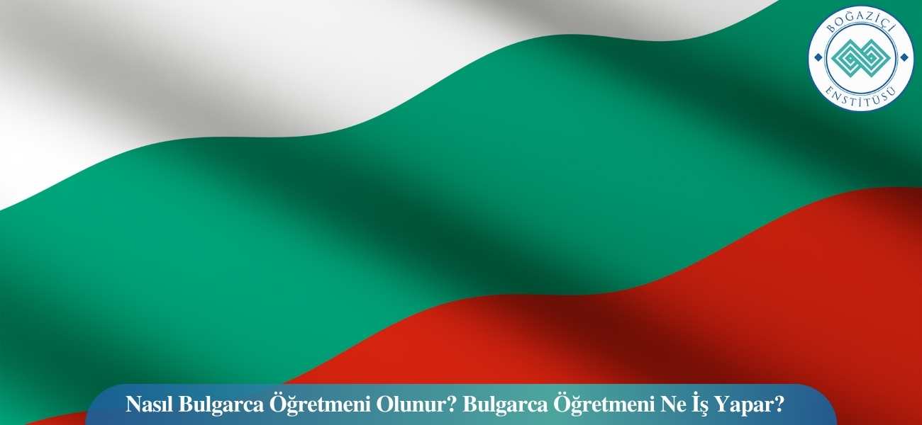 Nasıl Bulgarca Öğretmeni Olunur? Bulgarca Öğretmeni Ne İş Yapar?