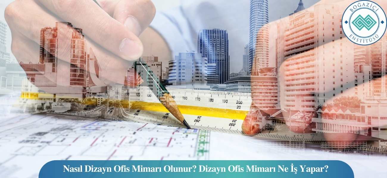Nasıl Dizayn Ofis Mimarı Olunur? Dizayn Ofis Mimarı Ne İş Yapar?