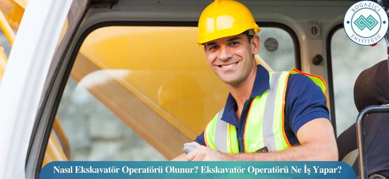 Nasıl Ekskavatör Operatörü Olunur? Ekskavatör Operatörü Ne İş Yapar?