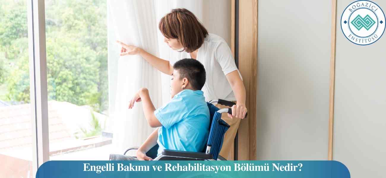 Engelli Bakımı ve Rehabilitasyon Bölümü Nedir?