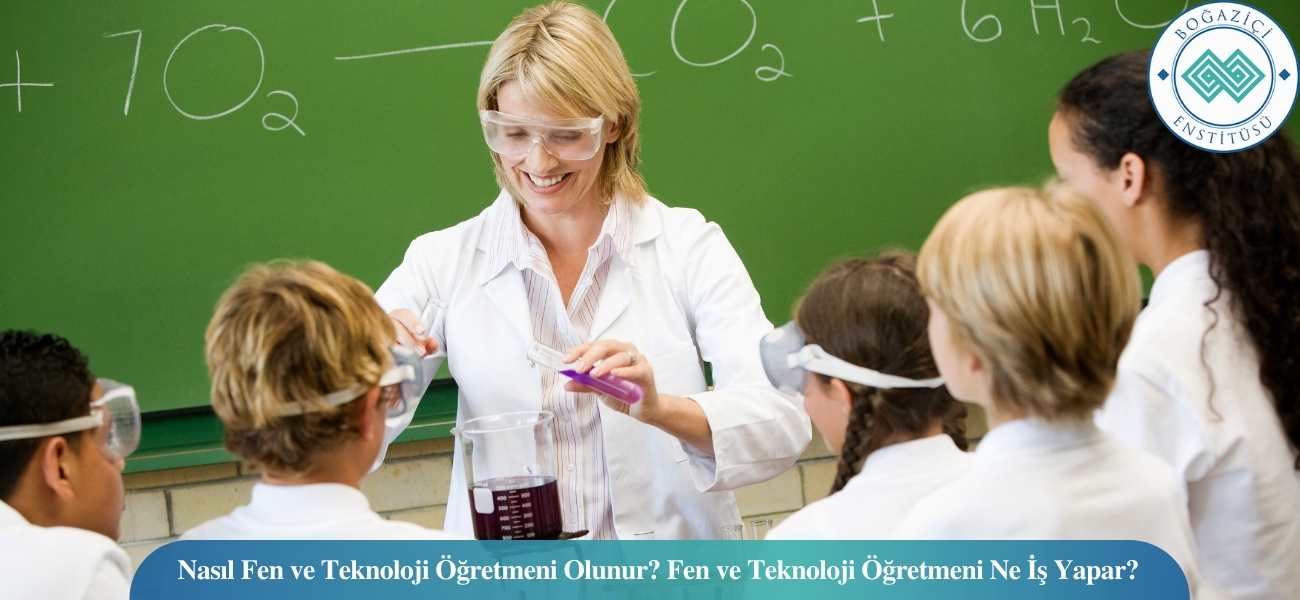 Nasıl Fen ve Teknoloji Öğretmeni Olunur? Fen ve Teknoloji Öğretmeni Ne İş Yapar?
