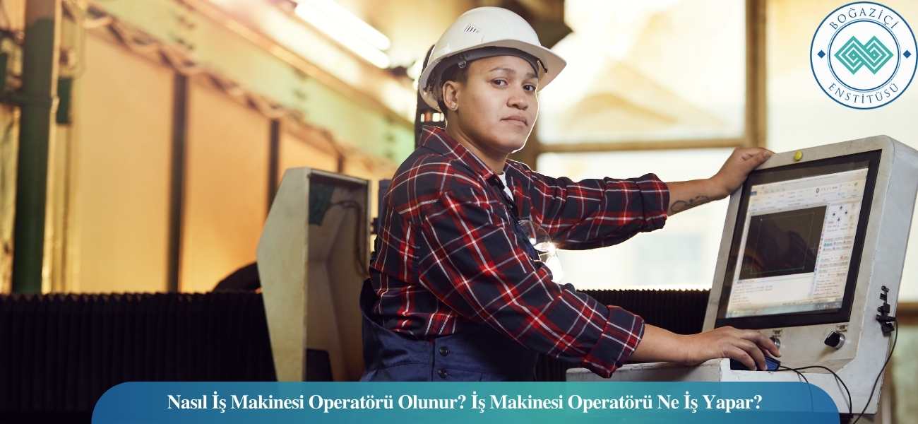 Nasıl İş Makinesi Operatörü Olunur? İş Makinesi Operatörü Ne İş Yapar?