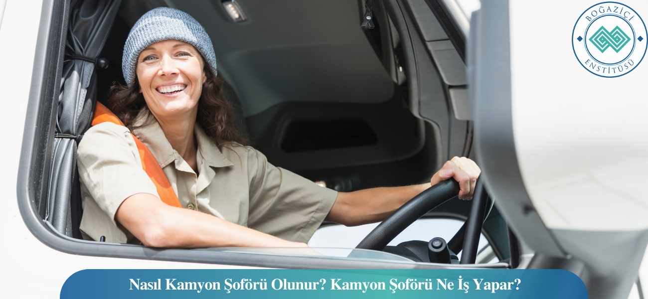 Nasıl Kamyon Şoförü Olunur? Kamyon Şoförü Ne İş Yapar?