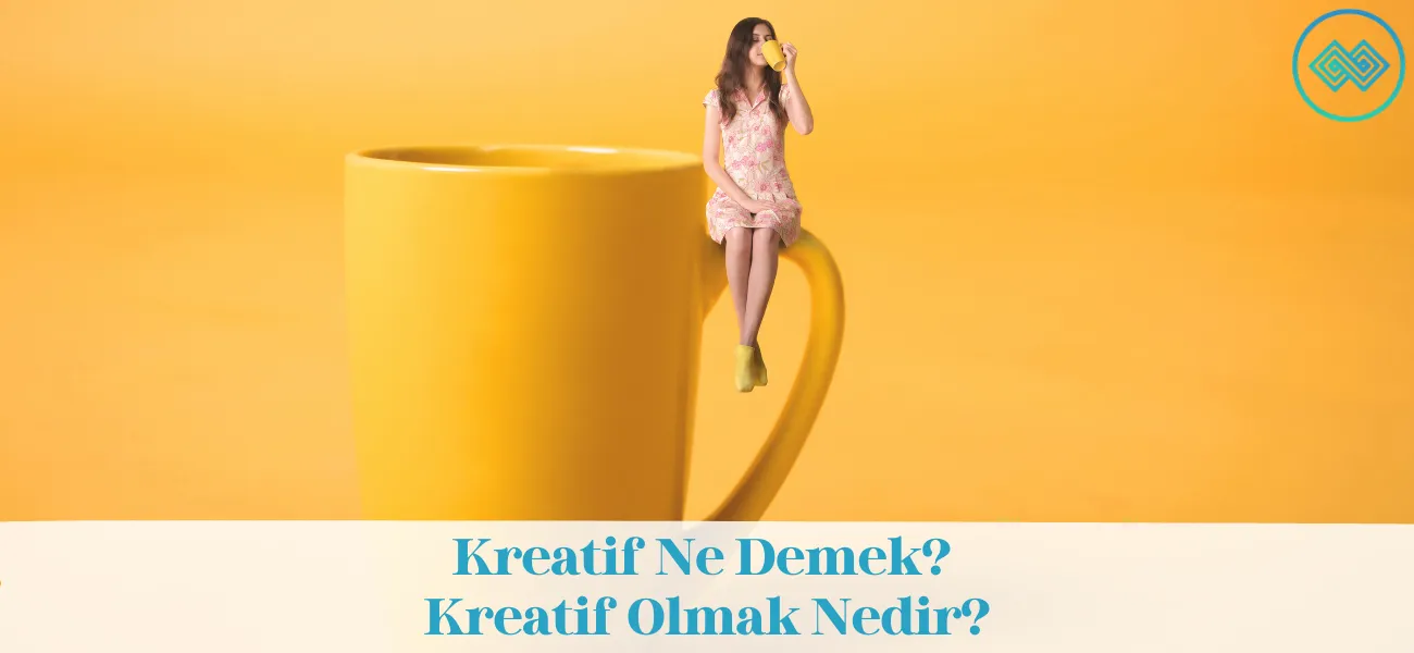 Kreatif Ne Demek? Kreatif Olmak Nedir? Kreatif Ne Demek? Kreatif Olmak Nedir?