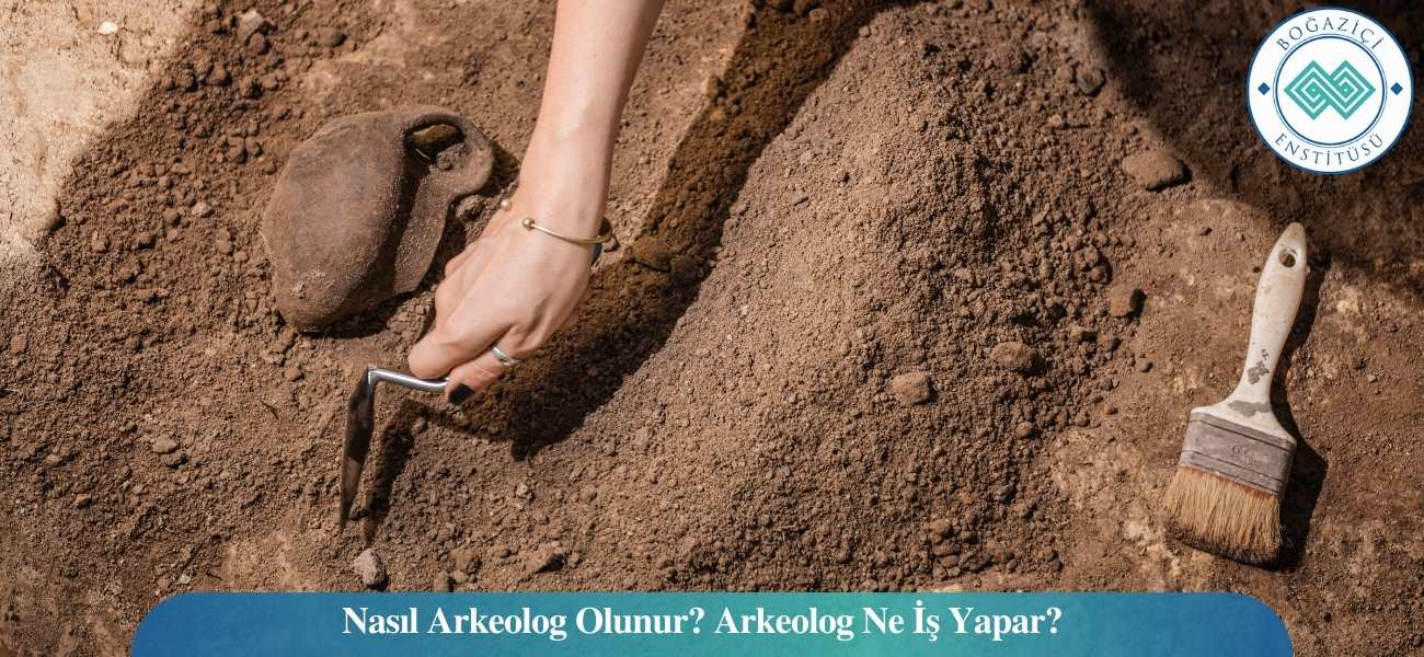 Nasıl Arkeolog Olunur? Arkeolog Ne İş Yapar?