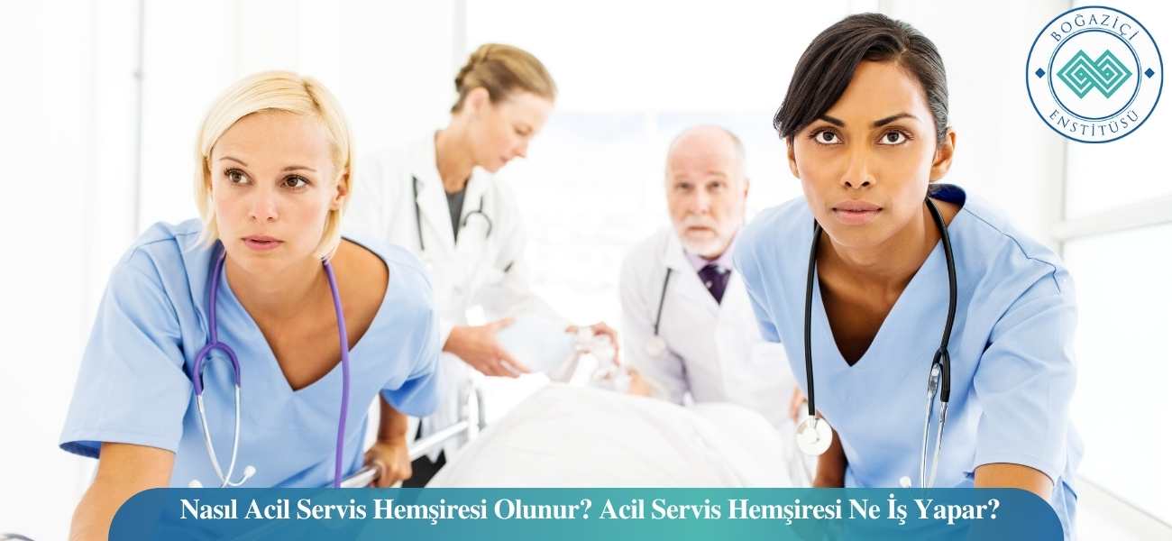 Nasıl Acil Servis Hemşiresi Olunur? Acil Servis Hemşiresi Ne İş Yapar?