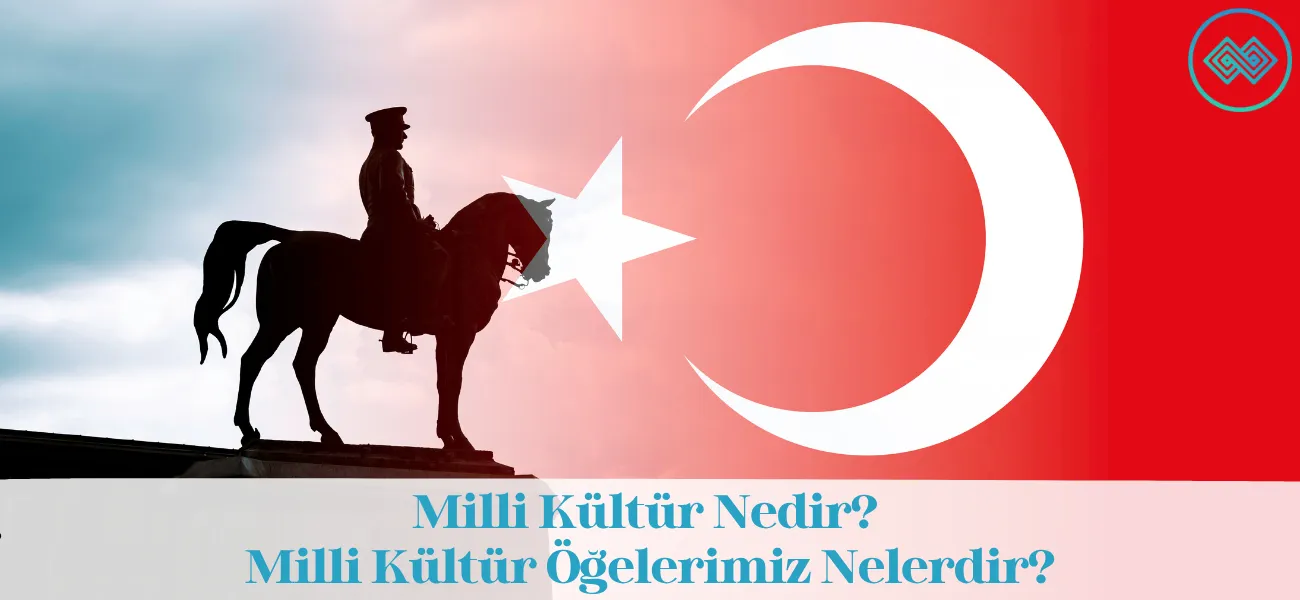 Milli Kültür Nedir? Milli Kültür Öğelerimiz Nelerdir? Milli Kültür Nedir? Milli Kültür Öğelerimiz Nelerdir?