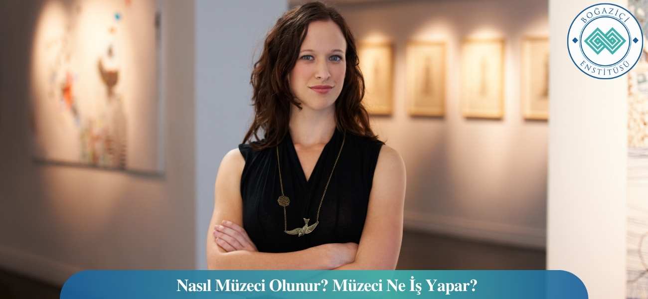 Nasıl Müzeci Olunur? Müzeci Ne İş Yapar?