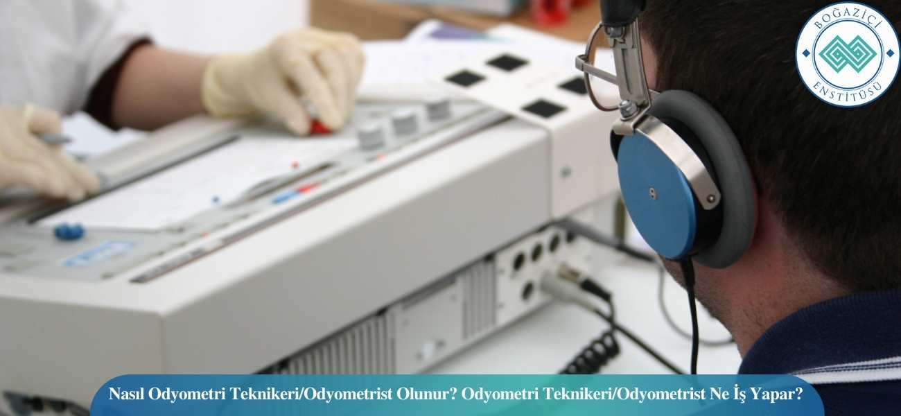 Nasıl Odyometri Teknikeri/Odyometrist Olunur? Odyometri Teknikeri/Odyometrist Ne İş Yapar?