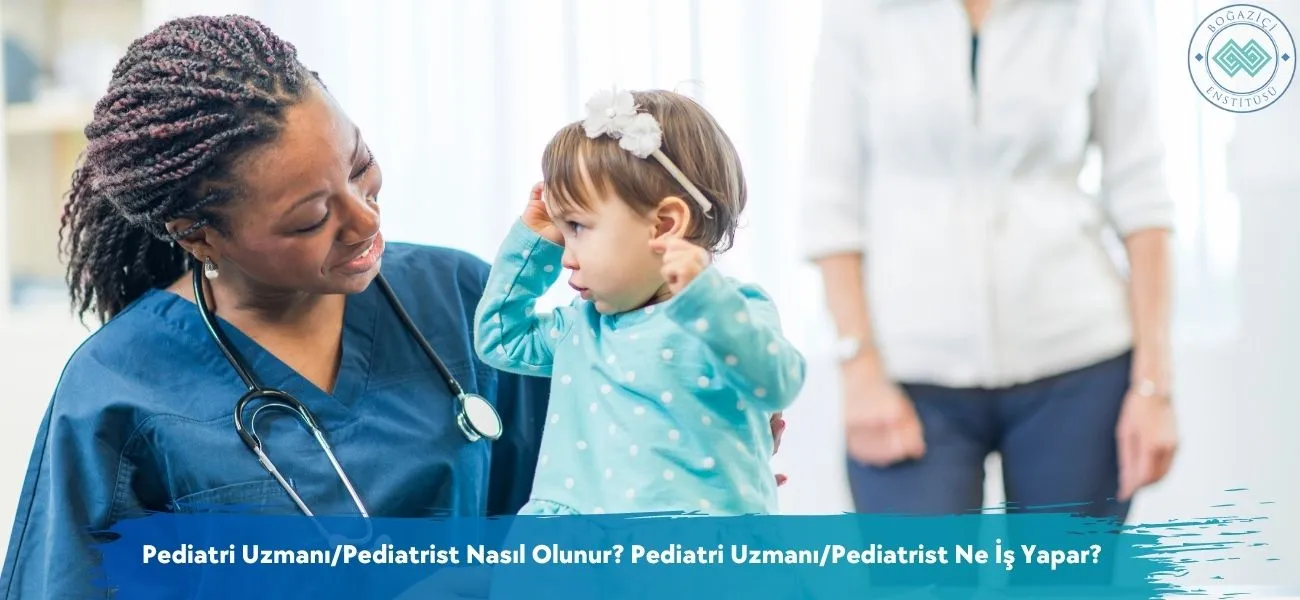 Pediatri Uzmanı/Pediatrist Nasıl Olunur? Ne İş Yapar? Pediatri Uzmanı/Pediatrist Nasıl Olunur? Ne İş Yapar?