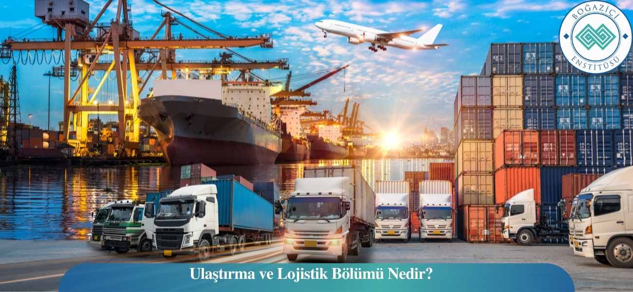 Ulaştırma ve Lojistik Bölümü Nedir? Ulaştırma ve Lojistik Bölümü Nedir?