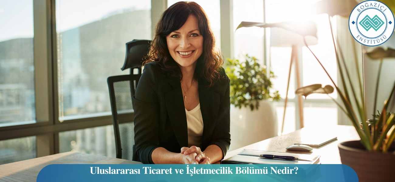 Uluslararası Ticaret ve İşletmecilik Bölümü Nedir?